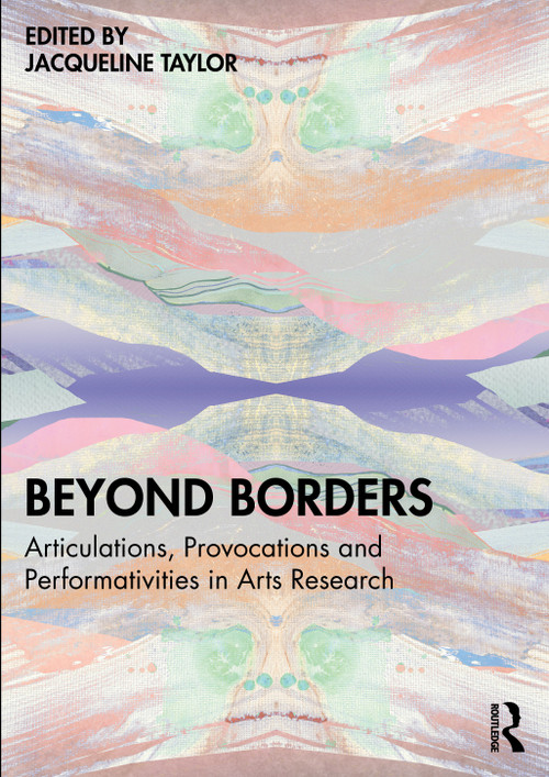 Beyond Borders (Articulations, Provocations and Performativities in Arts Research) by Jacqueline Taylor, 9781032844176