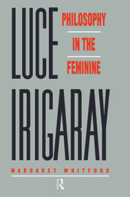 Luce Irigaray (Philosophy in the Feminine) by Margaret Whitford, 9780415244527