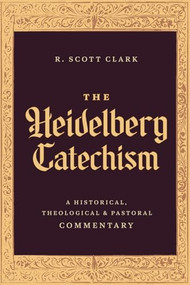 The Heidelberg Catechism (A Historical, Theological, and Pastoral Commentary) by R. Scott Clark, 9781683598206