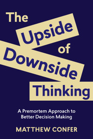 The Upside of Downside Thinking (A Premortem Approach to Better Decision Making) by Matthew Confer, 9781970514094