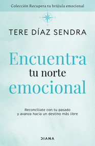 Encuentra tu norte emocional: Reconcíliate con tu pasado y avanza hacia un destino más libre / Find Your Emotional North (Spanish Edition) by Tere Díaz Sendra, 9786073940306