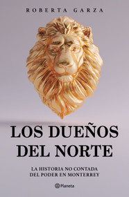 Los dueños del norte: La historia no contada del poder en Monterrey / The Owners of the North (Spanish Edition) by Roberta Garza, 9786073938594