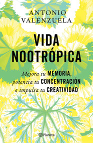 Vida nootrópica: Mejora tu memoria, potencia tu concentración e impulsa tu creatividad / Nootropic Life (Spanish Edition) by Antonio Valenzuela, 9786073940276