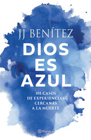 Dios es azul: 101 casos de experiencias ceranas a la muerte / God Is Blue: 101 Cases of Near-Death Experiences (Spanish Edition) by J. J. Benítez, 9786073941259