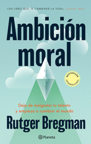 Ambición moral: Deja de malgastar tu talento y empieza a cambiar el mundo / Moral Ambition (Spanish Edition) by Rutger Bregman, 9786073941495
