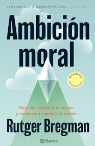 Ambición moral: Deja de malgastar tu talento y empieza a cambiar el mundo / Moral Ambition (Spanish Edition) by Rutger Bregman, Joan Andreano Weyland, 9786073941495