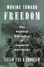 Moving Toward Freedom (The Political Education of Enslaved Americans) by Susan Eva O'Donovan, 9780593657041