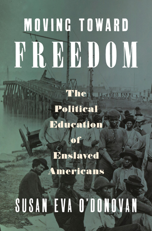 Moving Toward Freedom (The Political Education of Enslaved Americans) by Susan Eva O'Donovan, 9780593657041