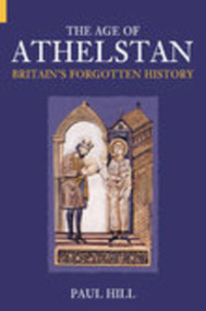 The Age of Athelstan (Britain's Forgotten History) by Paul Hill, 9780752425665