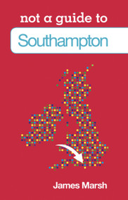 Not a Guide to: Southampton by James Marsh, James Marsh, 9780752474762
