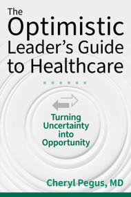 The Optimistic Leader's Guide to Healthcare: Turning Uncertainty into Opportunity by Cheryl Pegus, 9781640556737
