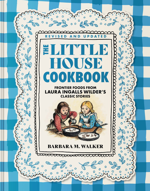 The Little House Cookbook: Full-Color Edition (Frontier Foods from Laura Ingalls Wilder's Classic Stories) by Barbara M. Walker, Garth Williams, 9780062470799