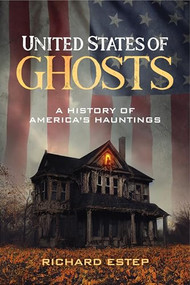 United States of Ghosts (A History of America's Hauntings) by Richard Estep, Tim, 9781578598946