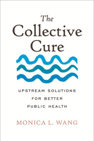 The Collective Cure (Upstream Solutions for Better Public Health) by Monica L. Wang, 9780807026939