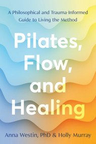 Pilates, Flow, and Healing (A Philosophical and Trauma-Informed Guide to Living the Method) by Anna Westin, PhD, Holly Murray, 9798889842019