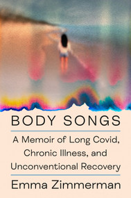 Body Songs (A Memoir of Long Covid, Chronic Illness, and Unconventional Recovery) by Emma Zimmerman, 9780593994276