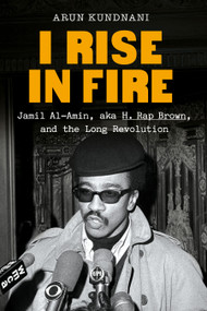 I Rise in Fire (Jamil Al-Amin, aka H. Rap Brown, and the Long Revolution) by Arun Kundnani, 9780385551397