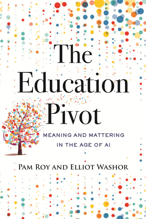 The Education Pivot (Meaning and Mattering in the Age of AI) by Pam Roy, Elliot Washor, 9780807026649