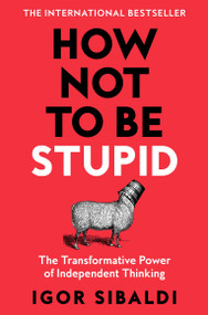 How Not To Be Stupid (The Transformative Power of Independent Thinking) by Igor Sibaldi, 9781035094974