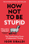How Not To Be Stupid (The Transformative Power of Independent Thinking) by Igor Sibaldi, 9781035094974