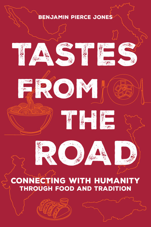 Tastes from the Road (Connecting with Humanity through Food and Tradition) by Benjamin Pierce Jones, 9781646049967