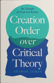 Creation Order over Critical Theory (The Triumph of Truth and Reality) by Sharon James, 9780736993548