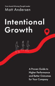 Intentional Growth (A Proven Guide to Higher Performance and Better Outcomes for Your Company) by Matt Andersen, 9781639081875
