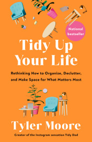 Tidy Up Your Life (Rethinking How to Organize, Declutter, and Make Space for What Matters Most) by Tyler Moore, 9780593981177