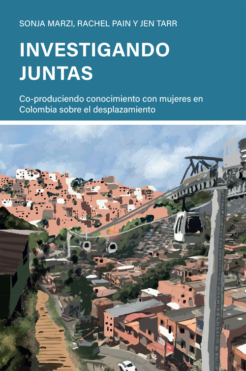 Investigando juntas (Co-produciendo conocimiento con mujeres en Colombia sobre el desplazamiento) (Spanish Edition) by Sonja Marzi, Rachel Pain, Jen Tarr, 9781788534161