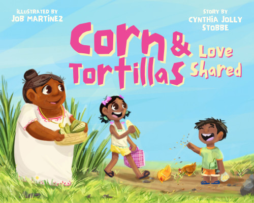 Corn & Tortillas (Love Shared) by Cynthia Jolly Stobbe, Job Martínez, 9781997918127