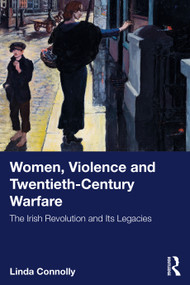 Women, Violence and Twentieth-Century Warfare (The Irish Revolution and Its Legacies) by Linda Connolly, 9781032890517