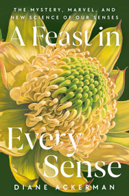 A Feast in Every Sense (The Mystery, Marvel, and New Science of Our Senses) by Diane Ackerman, 9780593730997