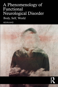 A Phenomenology of Functional Neurological Disorder (Body, Self, World) by Kevin Aho, 9781032995243