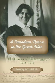A Canadian Nurse in the Great War (The Diaries of Ruth Loggie, 1915-1916) by Ross Hebb, Marianne Ward, 9781774710128
