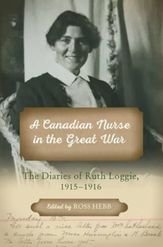 A Canadian Nurse in the Great War (The Diaries of Ruth Loggie, 1915-1916) by Ross Hebb, Marianne Ward, 9781774710128