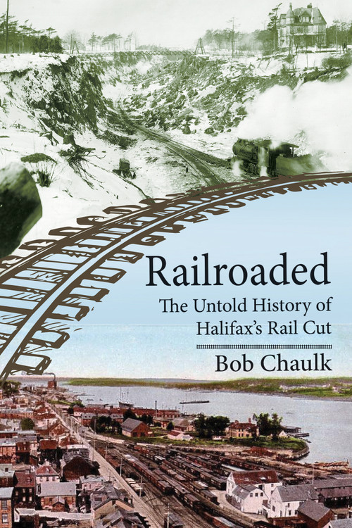 Railroaded (The Untold History of Halifax's Rail Cut) by Bob Chaulk, 9781774714775