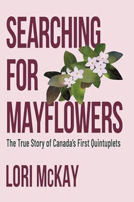 Searching for Mayflowers (The True Story of Canada's First Quintuplets) by Lori McKay, 9781774713303