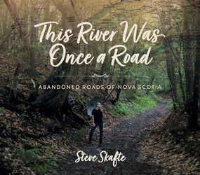 This River Was Once a Road (Abandoned Roads of Nova Scotia) by Steve Skafte, 9781774714270