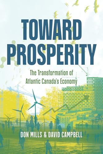 Toward Prosperity (The Transformation of Atlantic Canada's Economy) by David Campbell, Don Mills, Wade MacLauchlan, 9781774714256