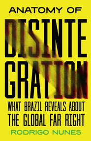 Anatomy of Disintegration (What Brazil Reveals About the Global Far Right) by Rodrigo Nunes, 9798888908259