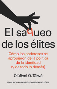 El saqueo de los élites (Spanish Edition) (Cómo los poderosos se apropiaron de la política de la identidad (y de todo lo demás)) by Olúfẹ́mi O. Táíwò, Carlos Corrochano Pérez, 9798888908679