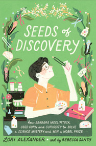 Seeds of Discovery (How Barbara McClintock Used Corn and Curiosity to Solve a Science Mystery and Win a Nobel Prize) by Lori Alexander, Rebecca Santo, 9780063246003
