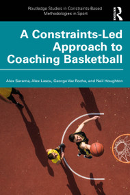 A Constraints-Led Approach to Coaching Basketball by Alex Sarama, Alex Lascu, George Vaz Rocha, Neil Houghton, 9781032780726