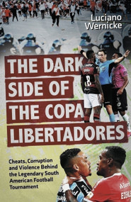The Dark Side of the Copa Libertadores (Cheats, Corruption and Violence Behind the Legendary South American Football Tournament) by Luciano Wernicke, 9781801509398