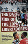 The Dark Side of the Copa Libertadores (Cheats, Corruption and Violence Behind the Legendary South American Football Tournament) by Luciano Wernicke, 9781801509398