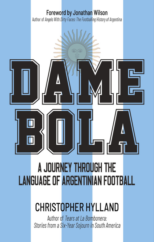 Dame Bola (A Journey Through the Language of Argentinian Football) by Christopher Hylland, 9781801509909