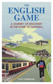 The English Game (A Journey of Discovery in the Home of Football) by Ivan Ambrosio, 9781836801412