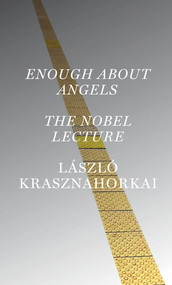 Enough About Angels: The Nobel Lecture by László Krasznahorkai, Ottilie Mulzet, 9780811241052