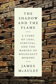 The Shadow and the Flame (A Story of Loss, Survival, and the Making of Holocaust Memory) by James McAuley, 9780593535745