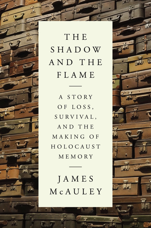 The Shadow and the Flame (A Story of Loss, Survival, and the Making of Holocaust Memory) by James McAuley, 9780593535745